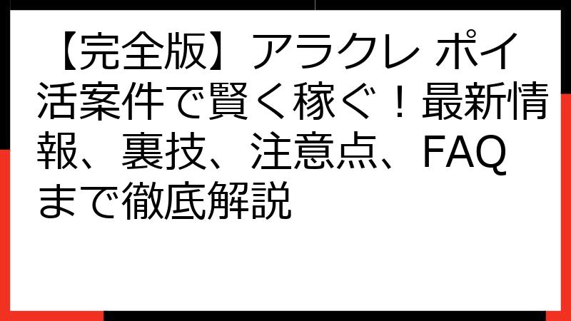 【完全版】アラクレ ポイ活案件で賢く稼ぐ！最新情報、裏技、注意点、FAQまで徹底解説