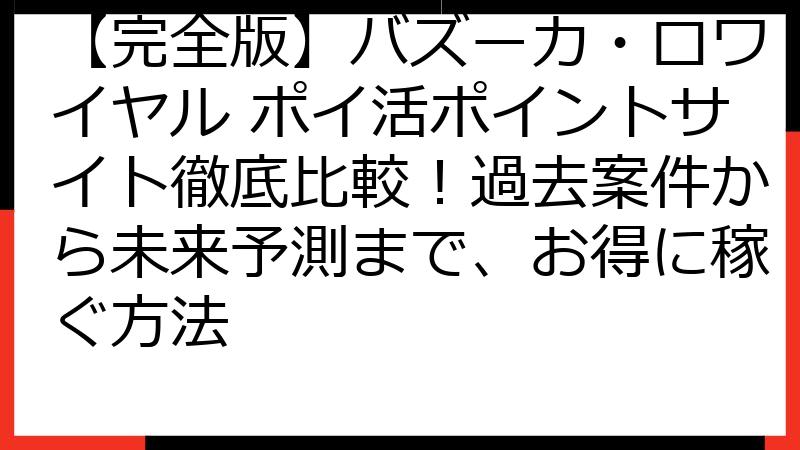 【完全版】バズーカ・ロワイヤル ポイ活ポイントサイト徹底比較！過去案件から未来予測まで、お得に稼ぐ方法