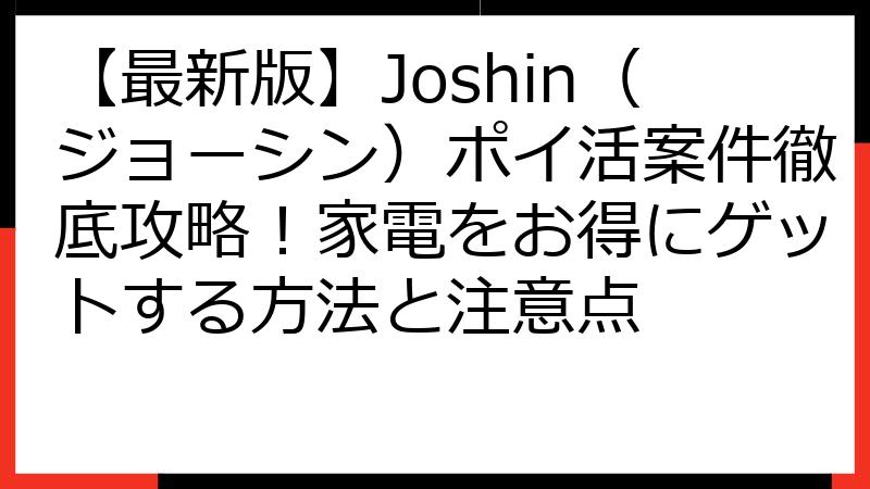 【最新版】Joshin（ジョーシン）ポイ活案件徹底攻略！家電をお得にゲットする方法と注意点