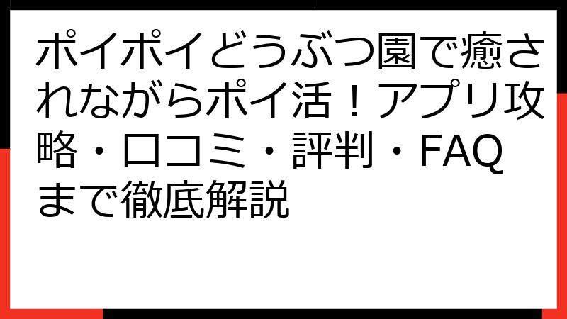 ポイポイどうぶつ園で癒されながらポイ活！アプリ攻略・口コミ・評判・FAQまで徹底解説