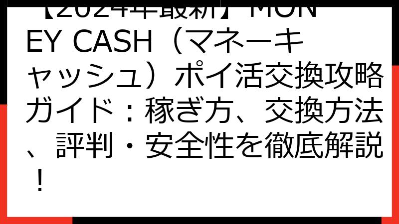 【2024年最新】MONEY CASH（マネーキャッシュ）ポイ活交換攻略ガイド：稼ぎ方、交換方法、評判・安全性を徹底解説！