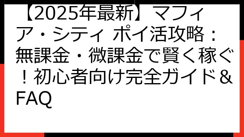 【2025年最新】マフィア・シティ ポイ活攻略：無課金・微課金で賢く稼ぐ！初心者向け完全ガイド＆FAQ