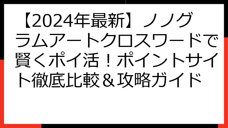【2024年最新】ノノグラムアートクロスワードで賢くポイ活！ポイントサイト徹底比較＆攻略ガイド