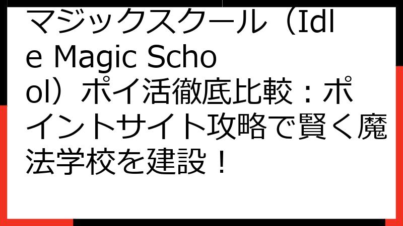 マジックスクール（Idle Magic School）ポイ活徹底比較：ポイントサイト攻略で賢く魔法学校を建設！