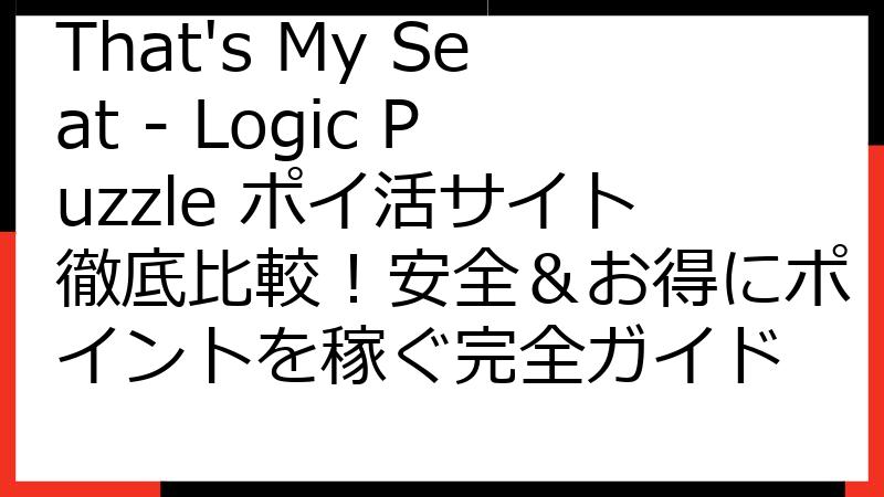 That's My Seat - Logic Puzzle ポイ活サイト徹底比較！安全＆お得にポイントを稼ぐ完全ガイド