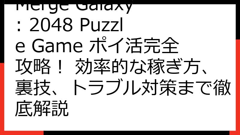Merge Galaxy: 2048 Puzzle Game ポイ活完全攻略！ 効率的な稼ぎ方、裏技、トラブル対策まで徹底解説