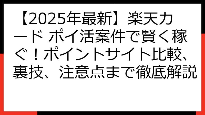 【2025年最新】楽天カード ポイ活案件で賢く稼ぐ！ポイントサイト比較、裏技、注意点まで徹底解説