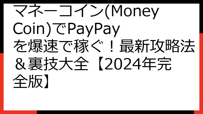 マネーコイン(MoneyCoin)でPayPayを爆速で稼ぐ！最新攻略法＆裏技大全【2024年完全版】