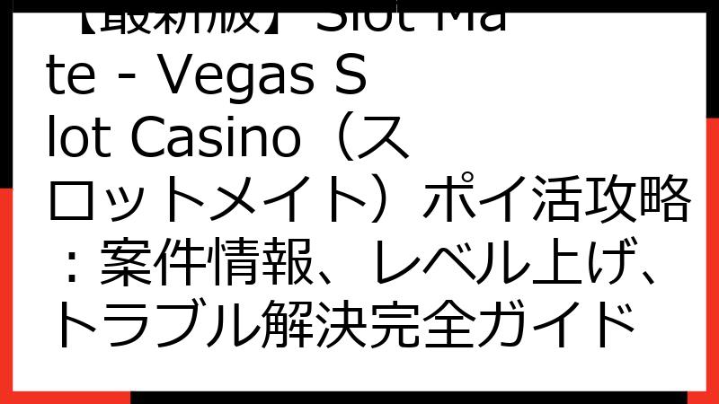 【最新版】Slot Mate - Vegas Slot Casino（スロットメイト）ポイ活攻略：案件情報、レベル上げ、トラブル解決完全ガイド