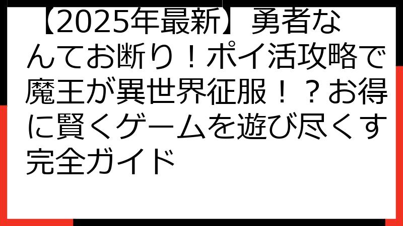 【2025年最新】勇者なんてお断り！ポイ活攻略で魔王が異世界征服！？お得に賢くゲームを遊び尽くす完全ガイド