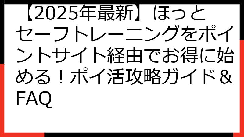 【2025年最新】ほっとセーフトレーニングをポイントサイト経由でお得に始める！ポイ活攻略ガイド＆FAQ