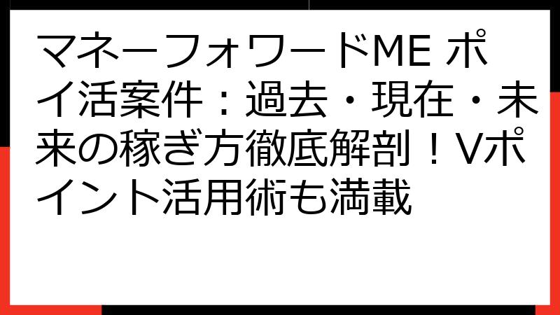 マネーフォワードME ポイ活案件：過去・現在・未来の稼ぎ方徹底解剖！Vポイント活用術も満載