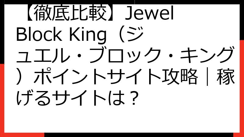 【徹底比較】Jewel Block King（ジュエル・ブロック・キング）ポイントサイト攻略｜稼げるサイトは？