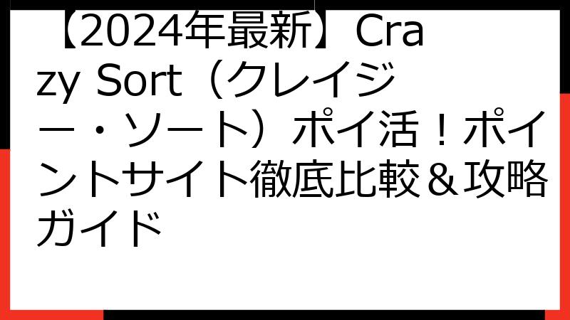 【2024年最新】Crazy Sort（クレイジー・ソート）ポイ活！ポイントサイト徹底比較＆攻略ガイド
