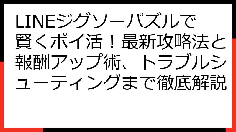 LINEジグソーパズルで賢くポイ活！最新攻略法と報酬アップ術、トラブルシューティングまで徹底解説