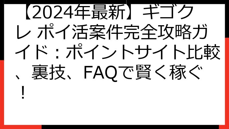 【2024年最新】ギゴクレ ポイ活案件完全攻略ガイド：ポイントサイト比較、裏技、FAQで賢く稼ぐ！