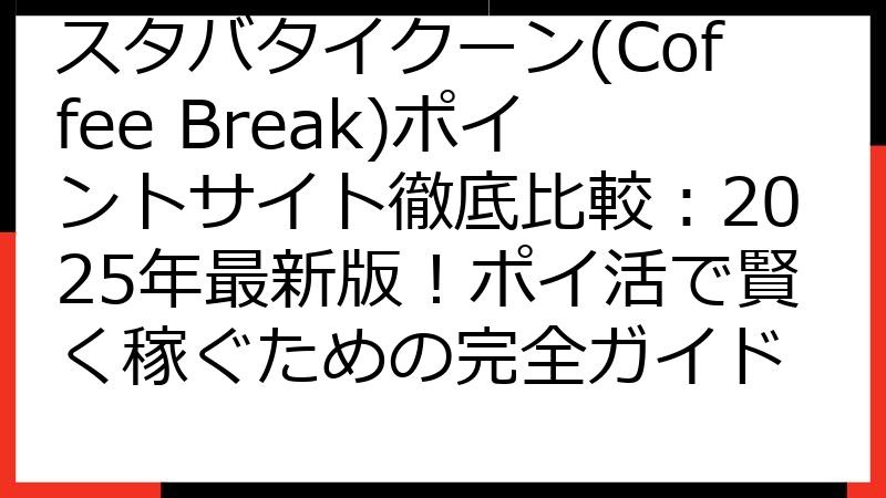 スタバタイクーン(Coffee Break)ポイントサイト徹底比較：2025年最新版！ポイ活で賢く稼ぐための完全ガイド