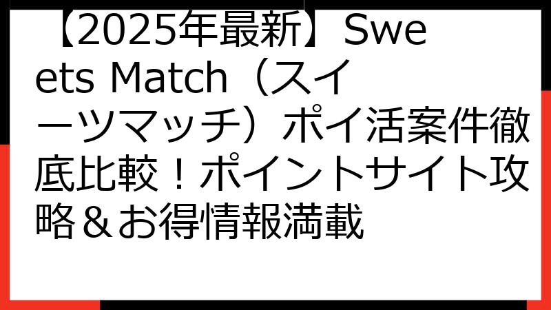 【2025年最新】Sweets Match（スイーツマッチ）ポイ活案件徹底比較！ポイントサイト攻略＆お得情報満載