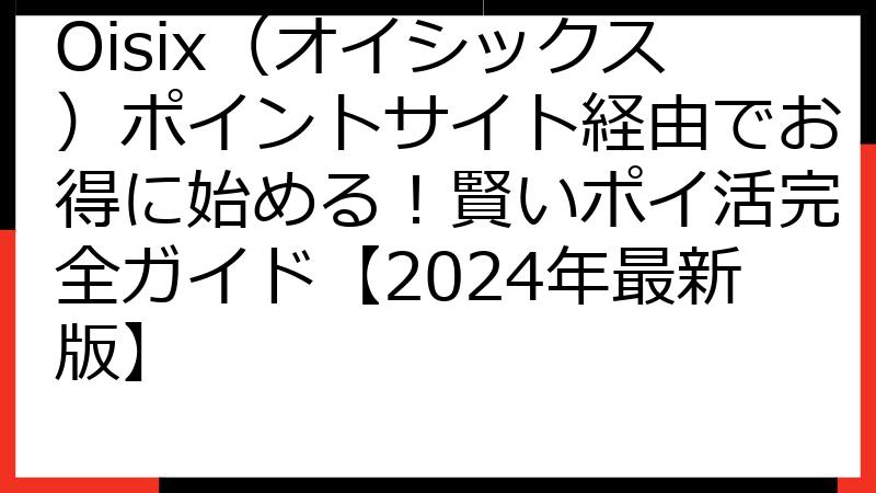 Oisix（オイシックス）ポイントサイト経由でお得に始める！賢いポイ活完全ガイド【2024年最新版】