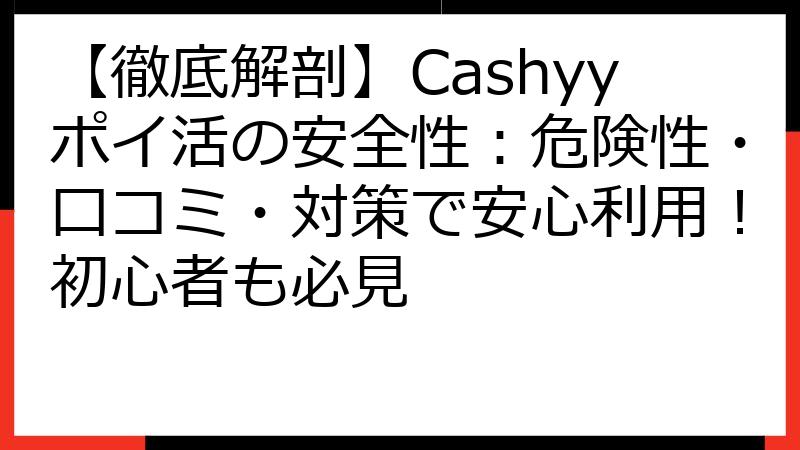 【徹底解剖】Cashyyポイ活の安全性：危険性・口コミ・対策で安心利用！初心者も必見