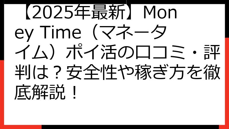 【2025年最新】Money Time（マネータイム）ポイ活の口コミ・評判は？安全性や稼ぎ方を徹底解説！