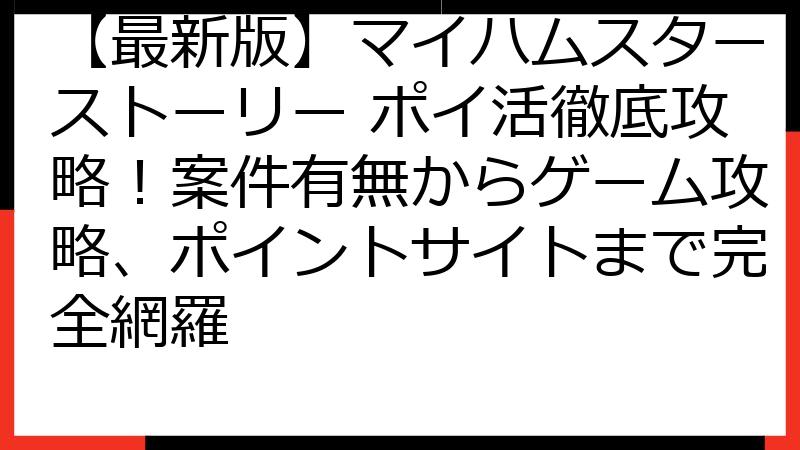 【最新版】マイハムスターストーリー ポイ活徹底攻略！案件有無からゲーム攻略、ポイントサイトまで完全網羅