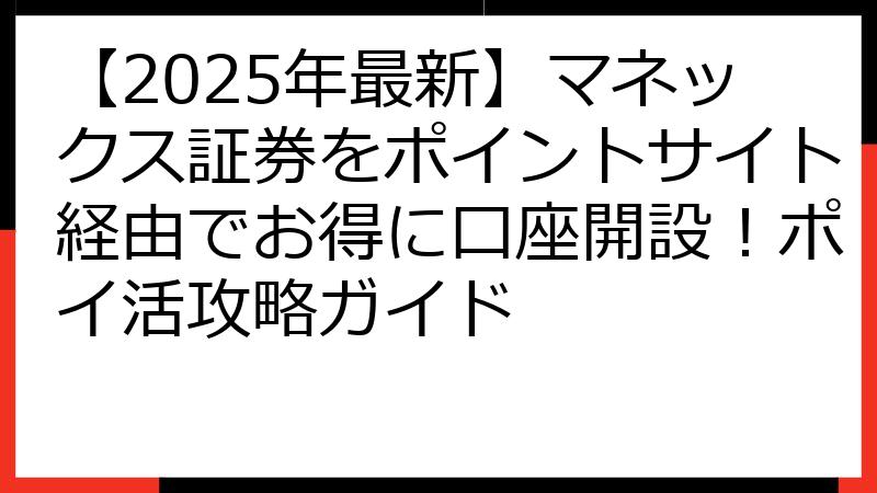 【2025年最新】マネックス証券をポイントサイト経由でお得に口座開設！ポイ活攻略ガイド