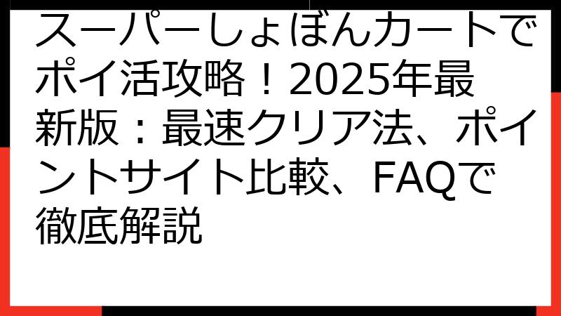 スーパーしょぼんカートでポイ活攻略！2025年最新版：最速クリア法、ポイントサイト比較、FAQで徹底解説
