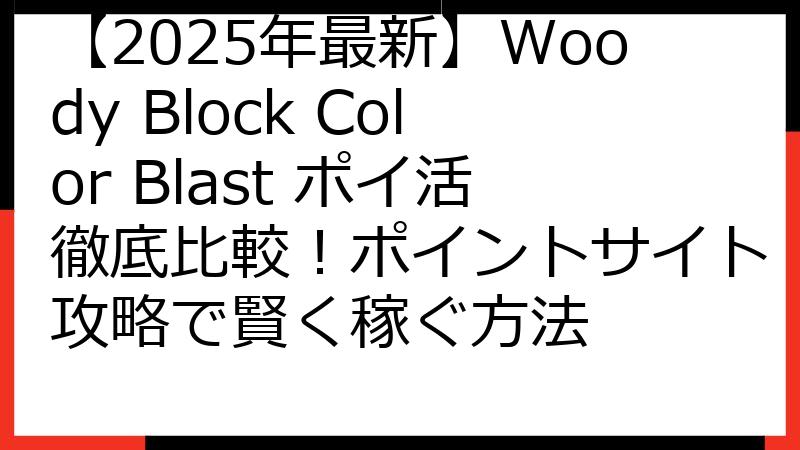 【2025年最新】Woody Block Color Blast ポイ活徹底比較！ポイントサイト攻略で賢く稼ぐ方法