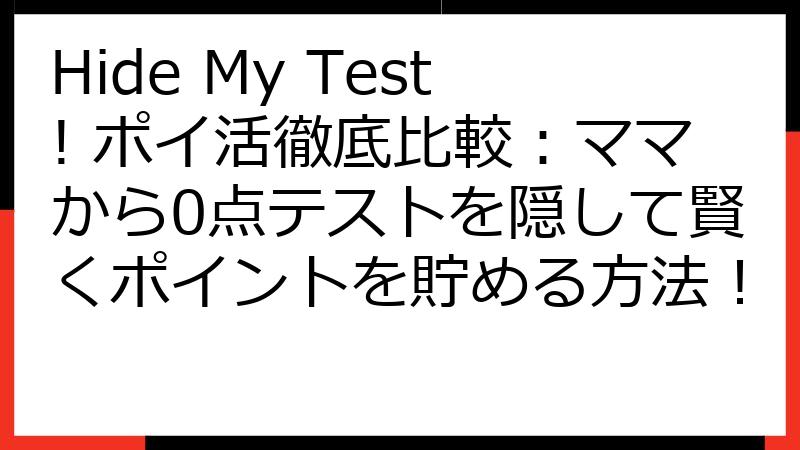 Hide My Test! ポイ活徹底比較：ママから0点テストを隠して賢くポイントを貯める方法！