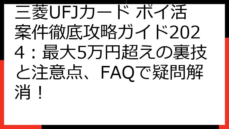三菱UFJカード ポイ活案件徹底攻略ガイド2024：最大5万円超えの裏技と注意点、FAQで疑問解消！