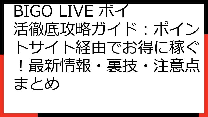 BIGO LIVE ポイ活徹底攻略ガイド：ポイントサイト経由でお得に稼ぐ！最新情報・裏技・注意点まとめ