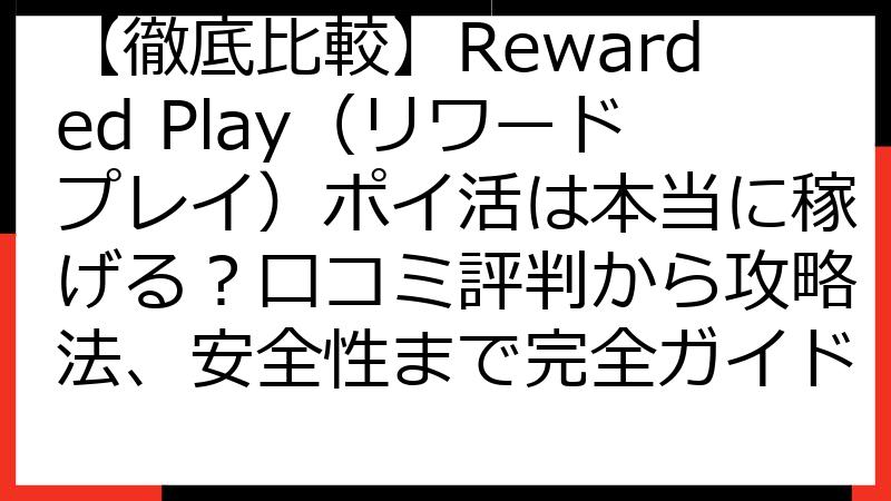 【徹底比較】Rewarded Play（リワードプレイ）ポイ活は本当に稼げる？口コミ評判から攻略法、安全性まで完全ガイド