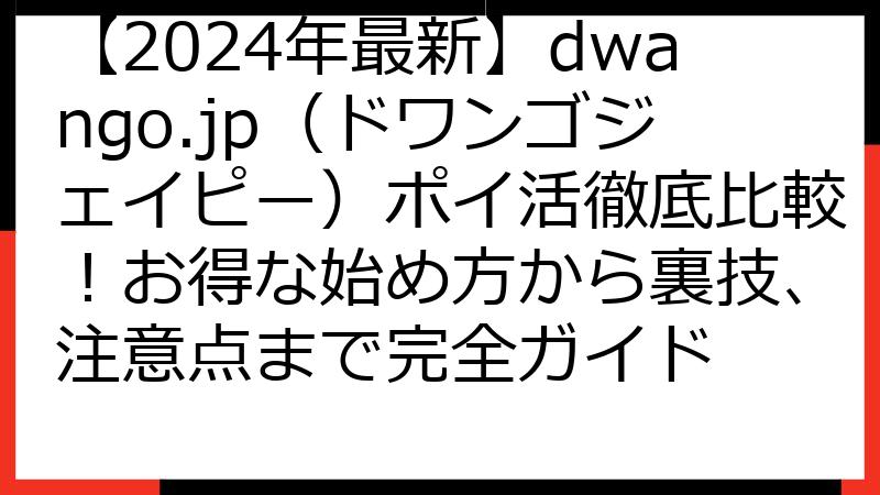 【2024年最新】dwango.jp（ドワンゴジェイピー）ポイ活徹底比較！お得な始め方から裏技、注意点まで完全ガイド