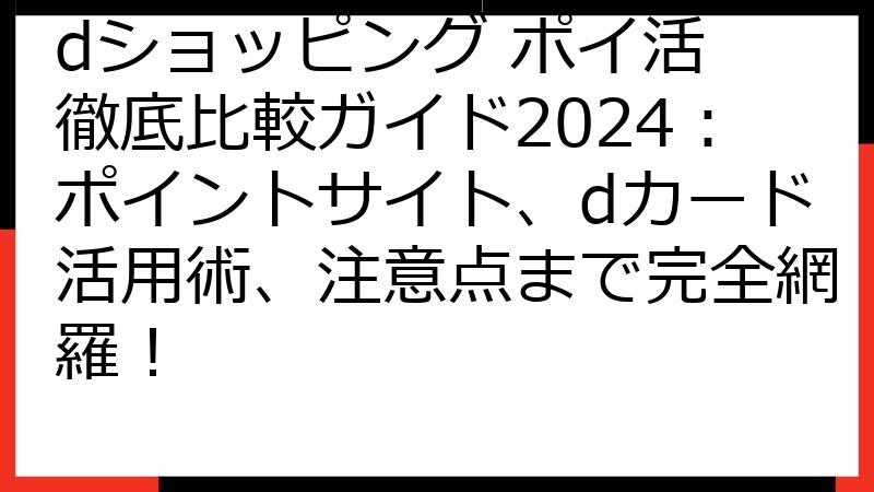 dショッピング ポイ活 徹底比較ガイド2024：ポイントサイト、dカード活用術、注意点まで完全網羅！