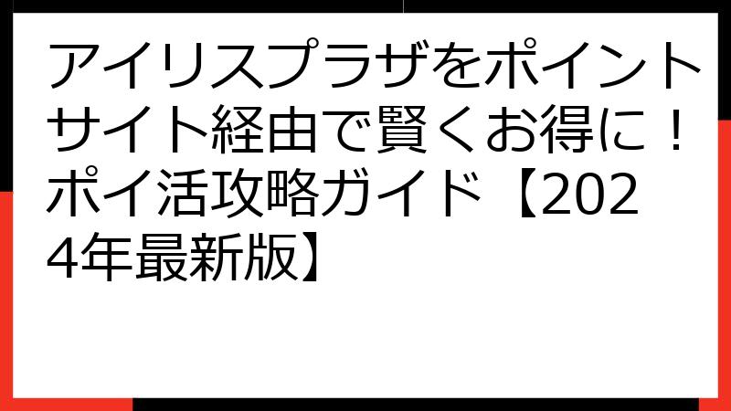 アイリスプラザをポイントサイト経由で賢くお得に！ポイ活攻略ガイド【2024年最新版】
