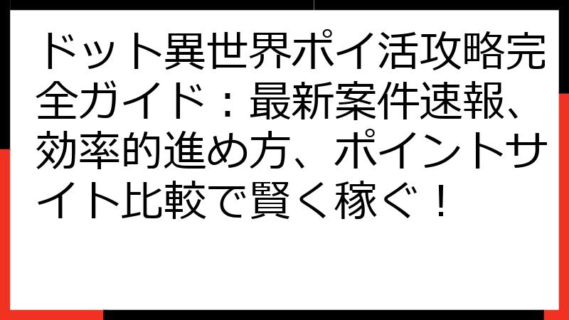 ドット異世界ポイ活攻略完全ガイド：最新案件速報、効率的進め方、ポイントサイト比較で賢く稼ぐ！