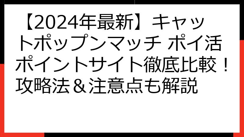 【2024年最新】キャットポップンマッチ ポイ活ポイントサイト徹底比較！攻略法＆注意点も解説