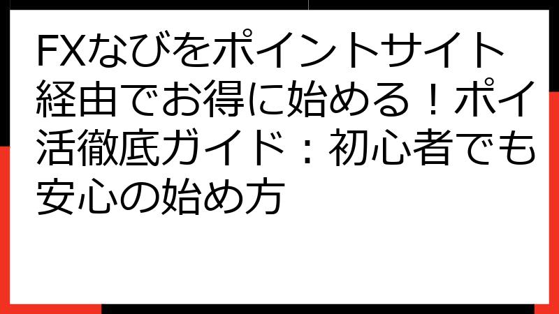 FXなびをポイントサイト経由でお得に始める！ポイ活徹底ガイド：初心者でも安心の始め方