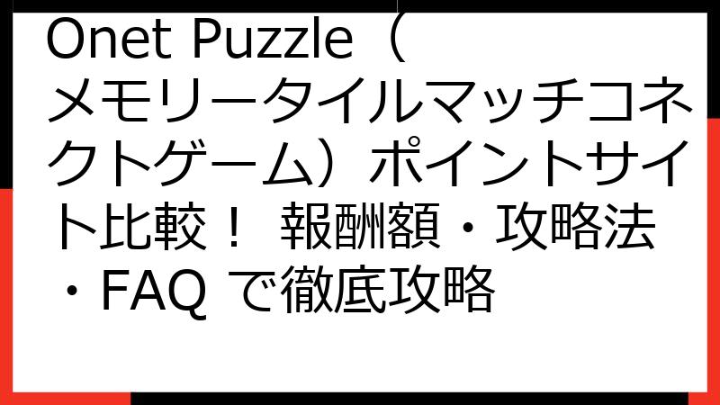 Onet Puzzle（メモリータイルマッチコネクトゲーム）ポイントサイト比較！ 報酬額・攻略法・FAQ で徹底攻略