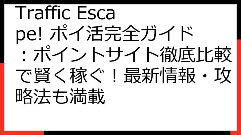 Traffic Escape! ポイ活完全ガイド：ポイントサイト徹底比較で賢く稼ぐ！最新情報・攻略法も満載
