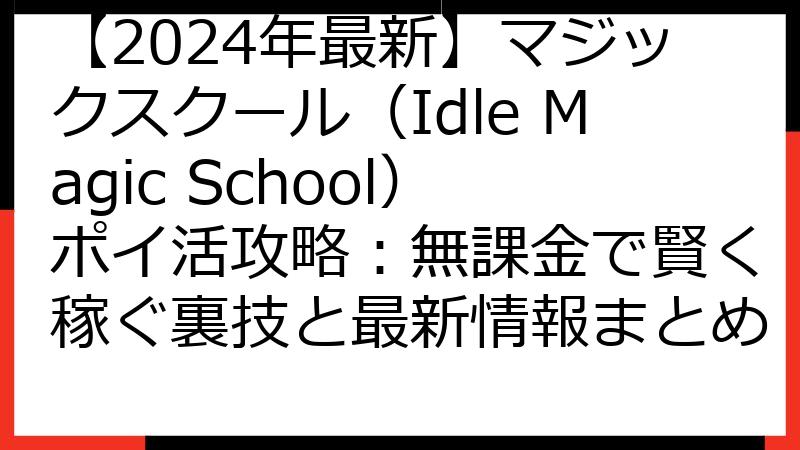 【2024年最新】マジックスクール（Idle Magic School）ポイ活攻略：無課金で賢く稼ぐ裏技と最新情報まとめ