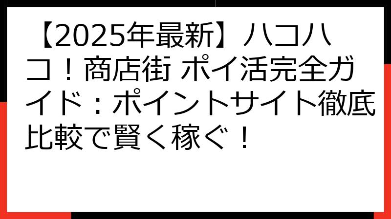 【2025年最新】ハコハコ！商店街 ポイ活完全ガイド：ポイントサイト徹底比較で賢く稼ぐ！