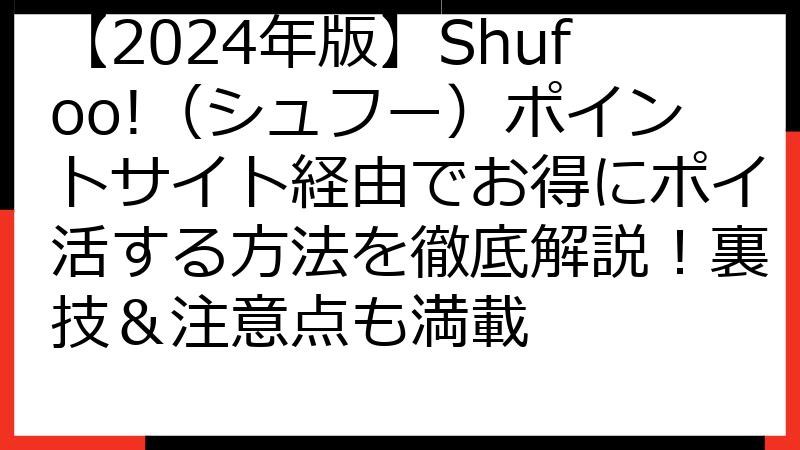 【2024年版】Shufoo!（シュフー）ポイントサイト経由でお得にポイ活する方法を徹底解説！裏技＆注意点も満載