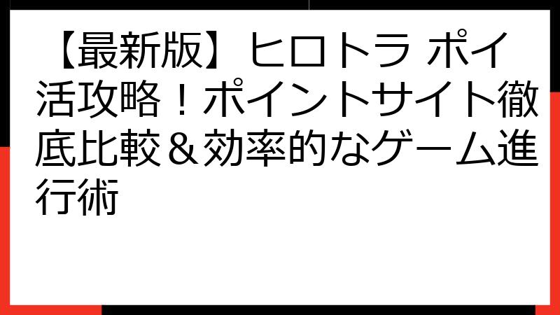 【最新版】ヒロトラ ポイ活攻略！ポイントサイト徹底比較＆効率的なゲーム進行術