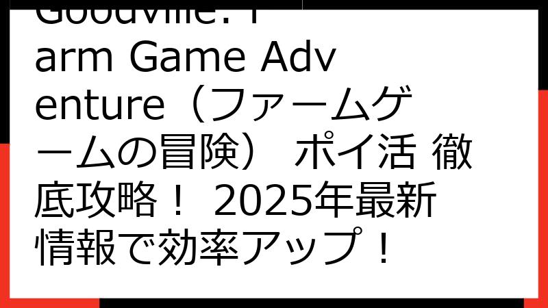 Goodville: Farm Game Adventure（ファームゲームの冒険） ポイ活 徹底攻略！ 2025年最新情報で効率アップ！