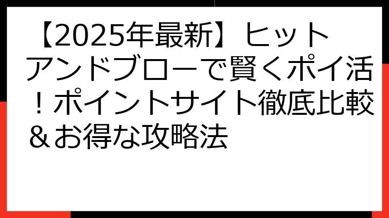 【2025年最新】ヒットアンドブローで賢くポイ活！ポイントサイト徹底比較＆お得な攻略法