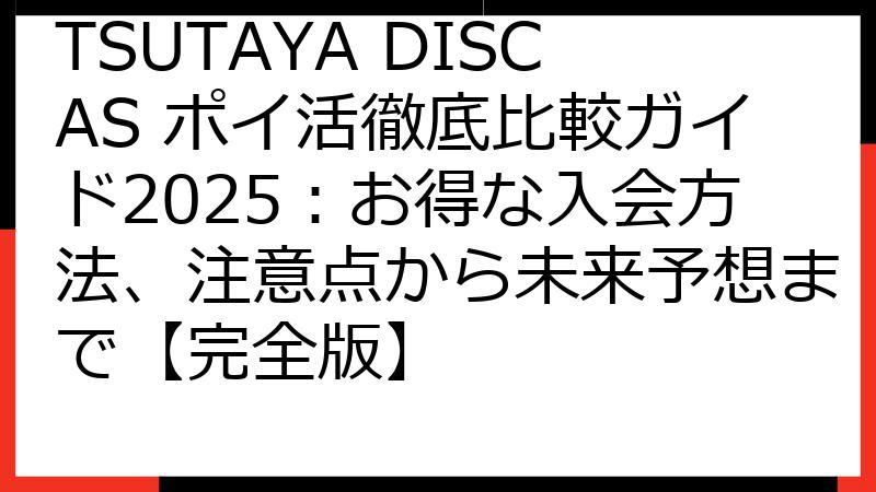 TSUTAYA DISCAS ポイ活徹底比較ガイド2025：お得な入会方法、注意点から未来予想まで【完全版】