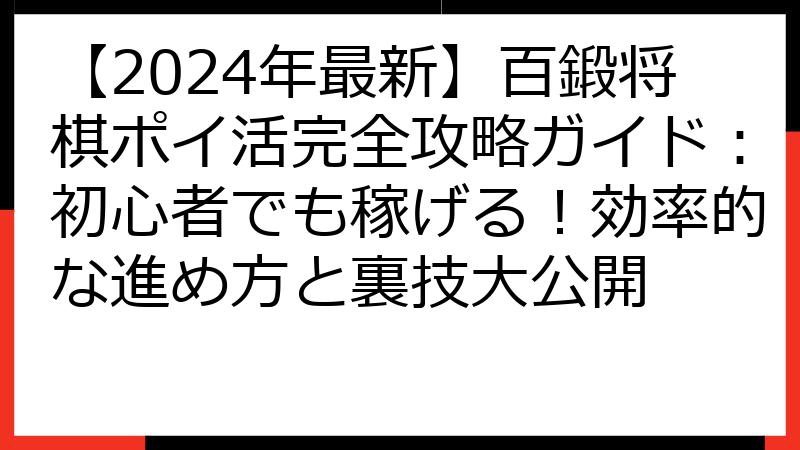 【2024年最新】百鍛将棋ポイ活完全攻略ガイド：初心者でも稼げる！効率的な進め方と裏技大公開