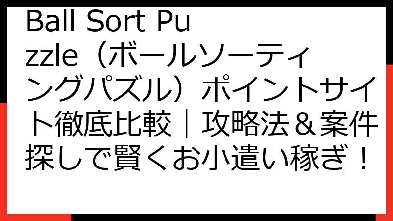 Ball Sort Puzzle（ボールソーティングパズル）ポイントサイト徹底比較｜攻略法＆案件探しで賢くお小遣い稼ぎ！